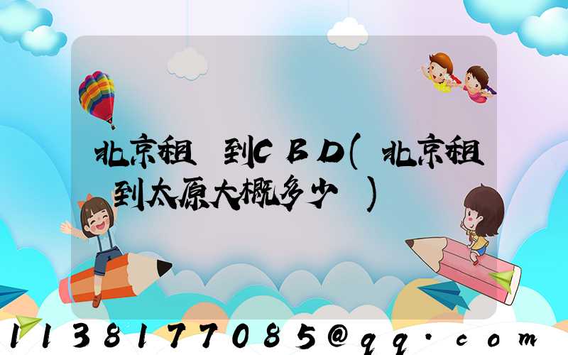 北京租車到CBD(北京租車到太原大概多少錢)