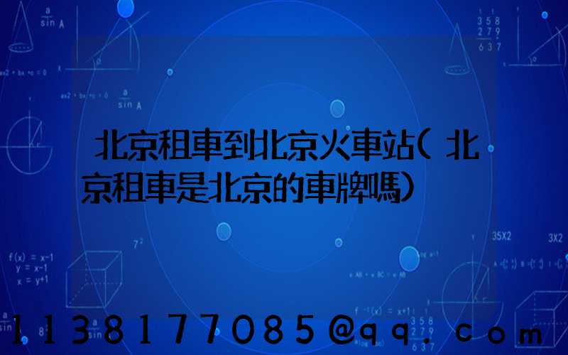 北京租車到北京火車站(北京租車是北京的車牌嗎)