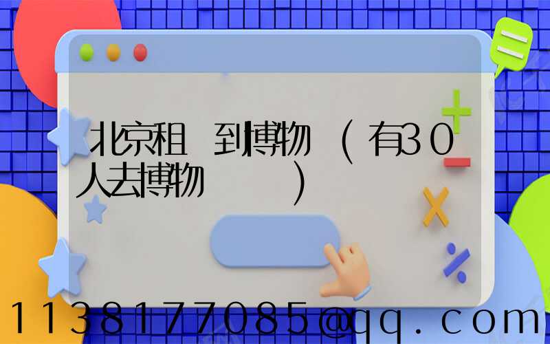 北京租車到博物館(有30人去博物館參觀)