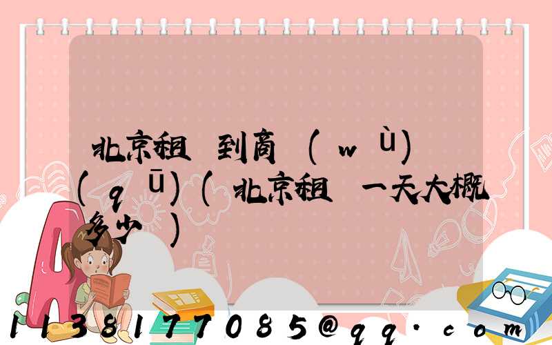 北京租車到商務(wù)區(qū)(北京租車一天大概多少錢)