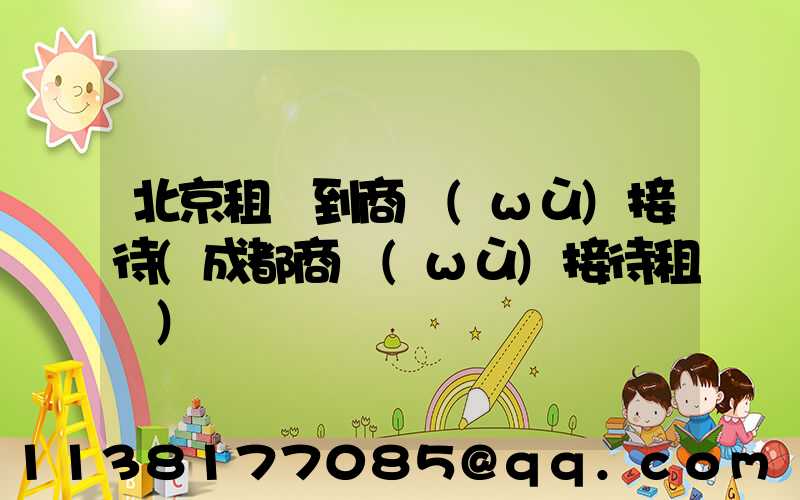 北京租車到商務(wù)接待(成都商務(wù)接待租車)