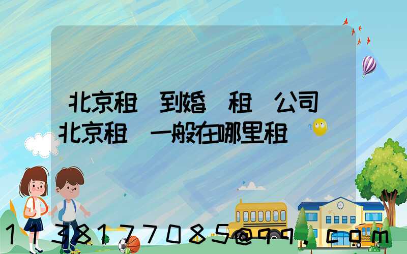 北京租車到婚慶租車公司(北京租車一般在哪里租車)