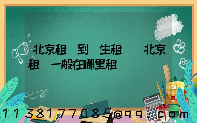 北京租車到學生租車(北京租車一般在哪里租車)