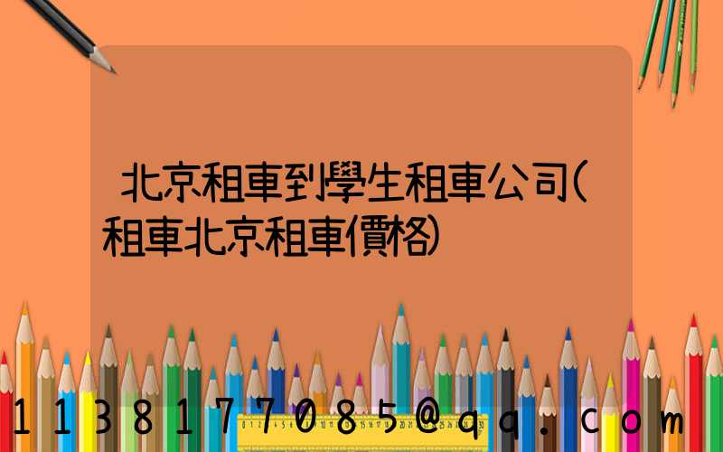 北京租車到學生租車公司(租車北京租車價格)