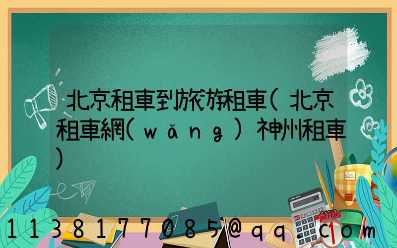 北京租車到旅游租車(北京租車網(wǎng)神州租車)