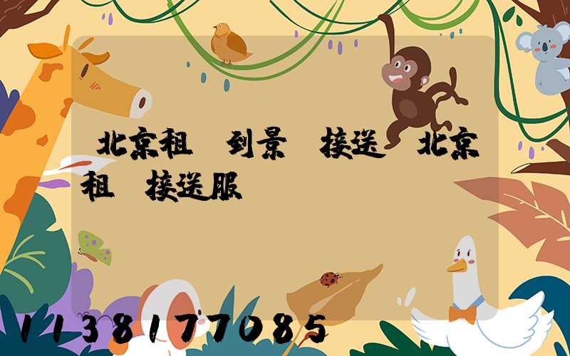 北京租車到景點接送(北京租車接送服務)