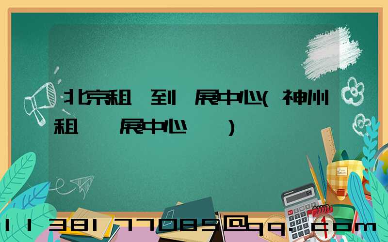 北京租車到會展中心(神州租車會展中心電話)