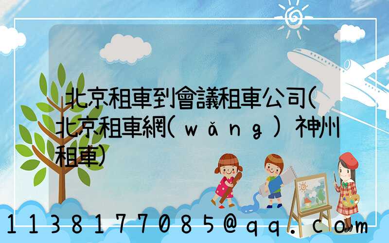 北京租車到會議租車公司(北京租車網(wǎng)神州租車)