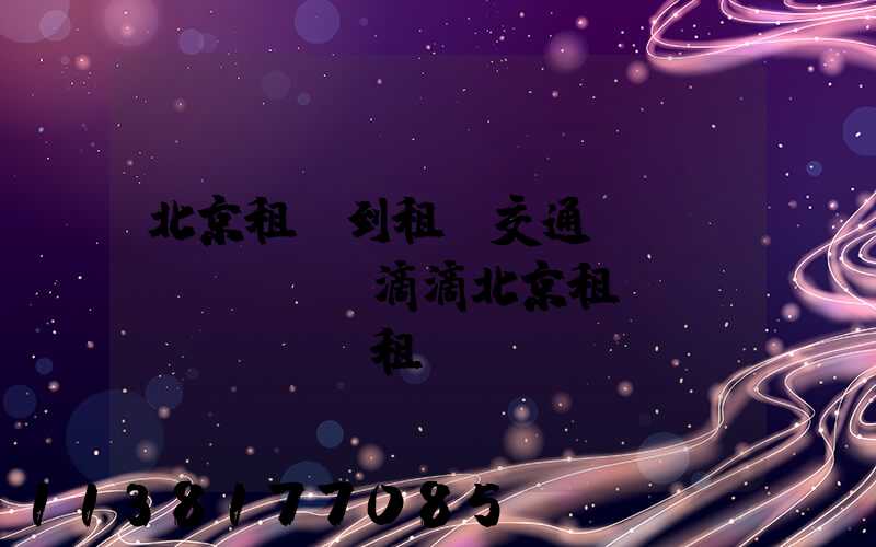 北京租車到租車交通規(guī)則(滴滴北京租車網(wǎng)租車)