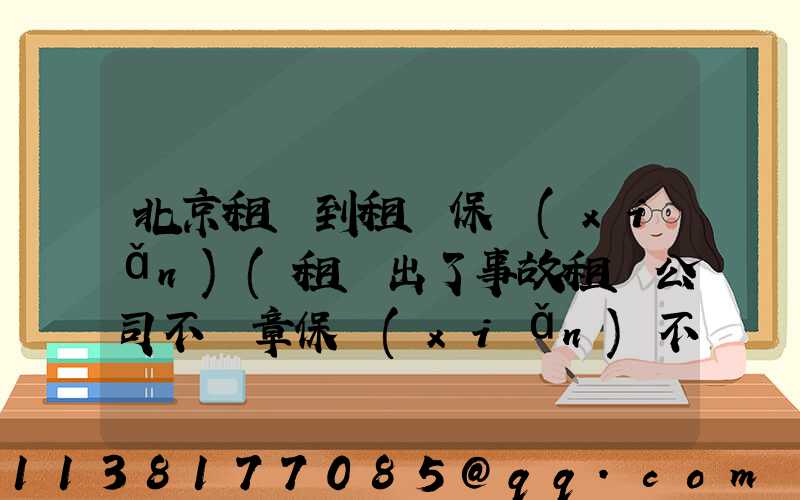 北京租車到租車保險(xiǎn)(租車出了事故租車公司不蓋章保險(xiǎn)不賠)