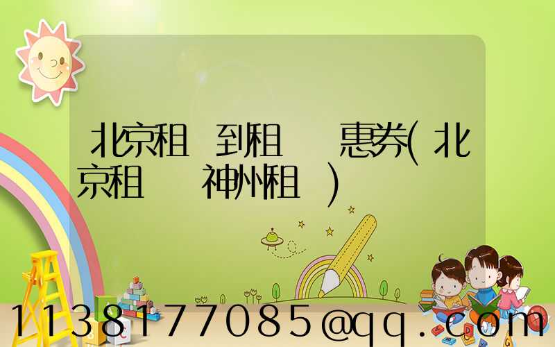 北京租車到租車優惠券(北京租車網神州租車)