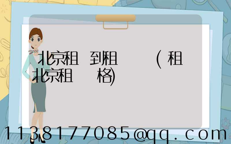 北京租車到租車測評(租車北京租車價格)