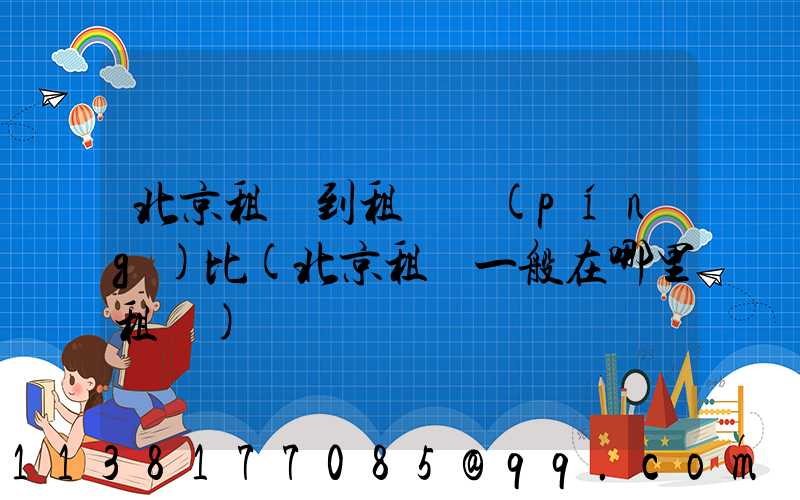 北京租車到租車評(píng)比(北京租車一般在哪里租車)