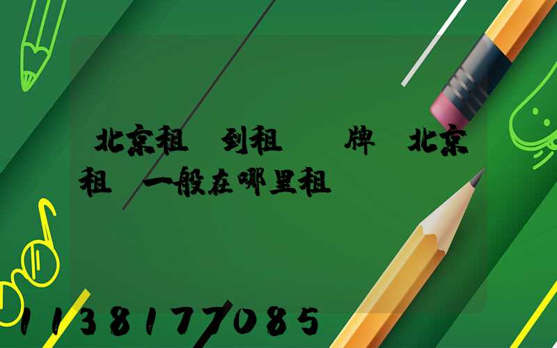 北京租車到租車車牌(北京租車一般在哪里租車)