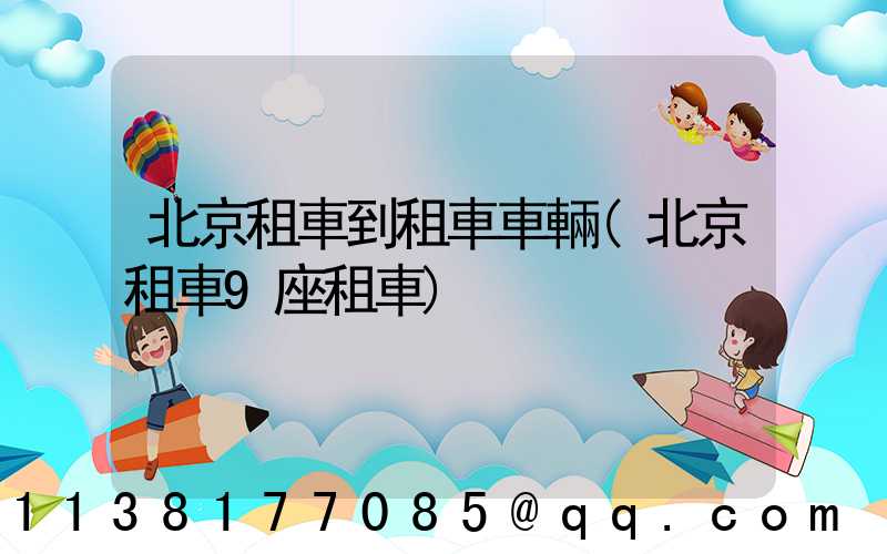 北京租車到租車車輛(北京租車9座租車)