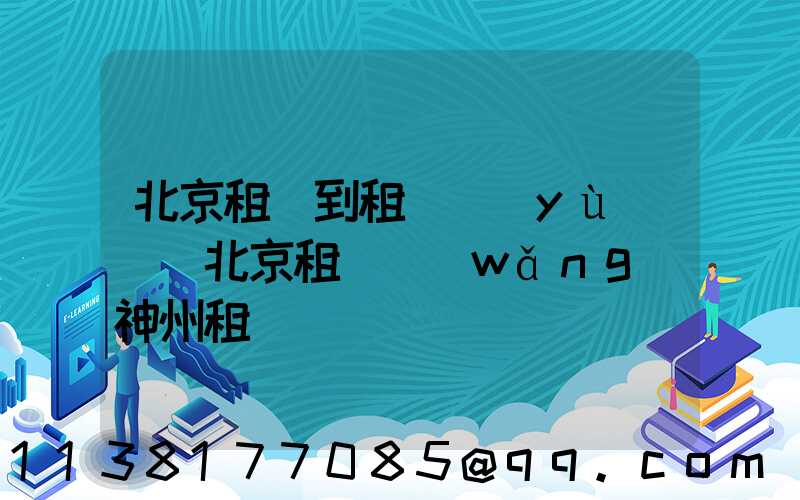 北京租車到租車預(yù)約(北京租車網(wǎng)神州租車)