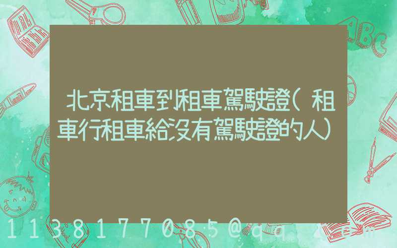 北京租車到租車駕駛證(租車行租車給沒有駕駛證的人)