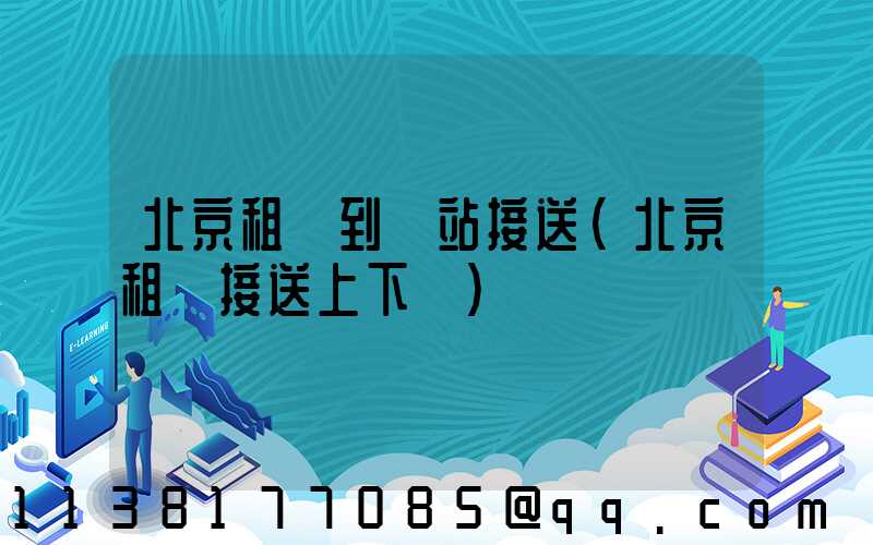 北京租車到車站接送(北京租車接送上下學)