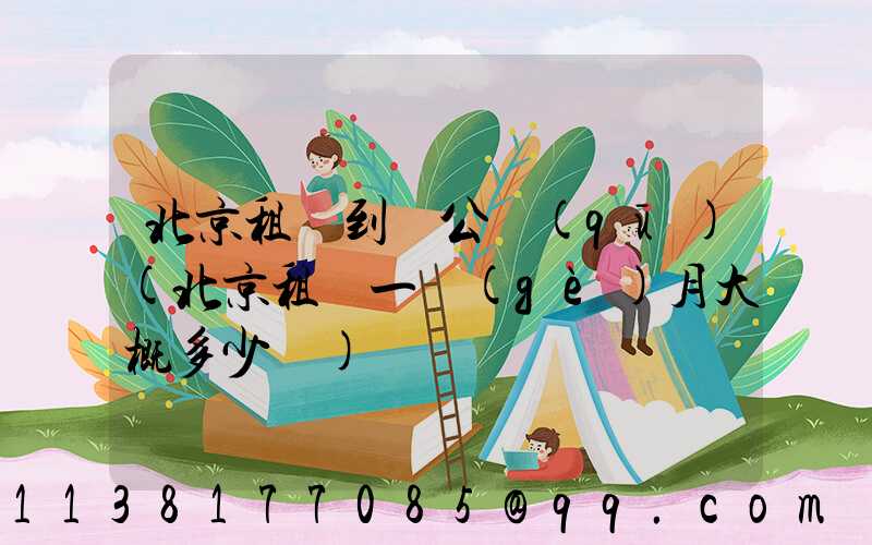 北京租車到辦公區(qū)(北京租車一個(gè)月大概多少錢)