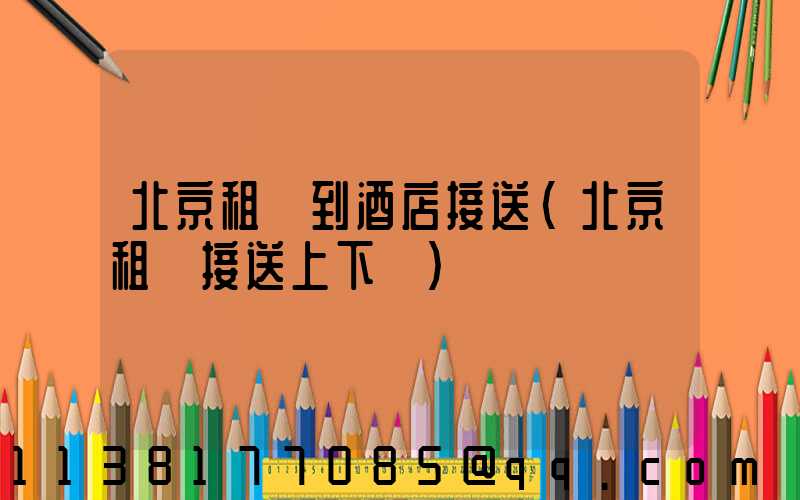 北京租車到酒店接送(北京租車接送上下學)