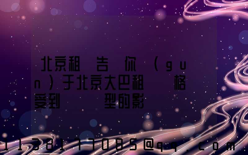北京租車告訴你關(guān)于北京大巴租賃價格還會受到車輛類型的影響