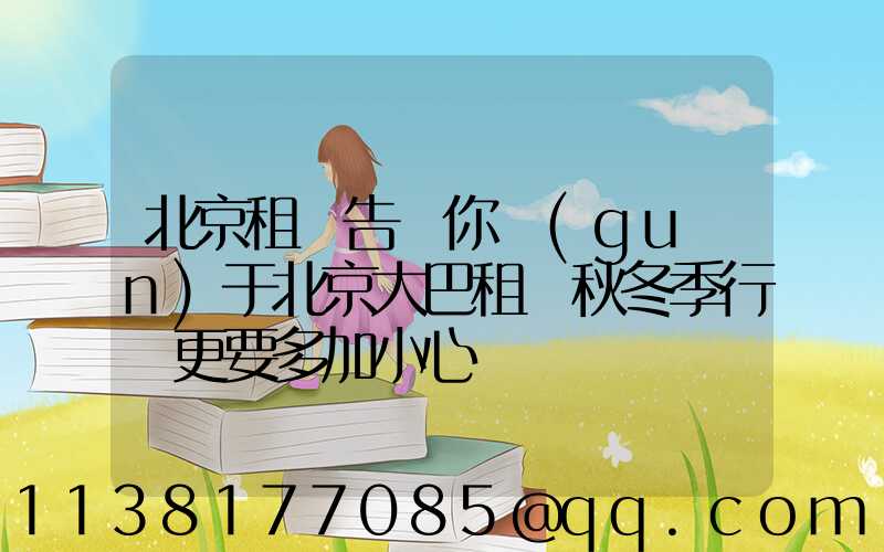 北京租車告訴你關(guān)于北京大巴租賃秋冬季行駛更要多加小心