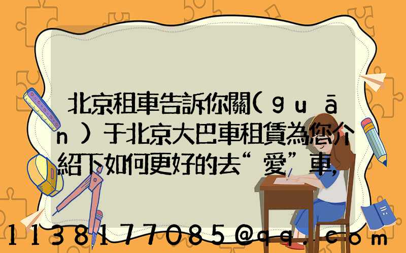 北京租車告訴你關(guān)于北京大巴車租賃為您介紹下如何更好的去“愛”車，而不是去“害”車