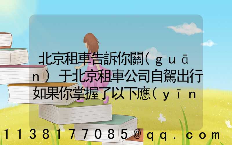 北京租車告訴你關(guān)于北京租車公司自駕出行如果你掌握了以下應(yīng)急修車的秘訣