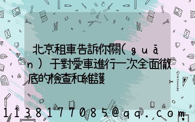 北京租車告訴你關(guān)于對愛車進行一次全面徹底的檢查和維護