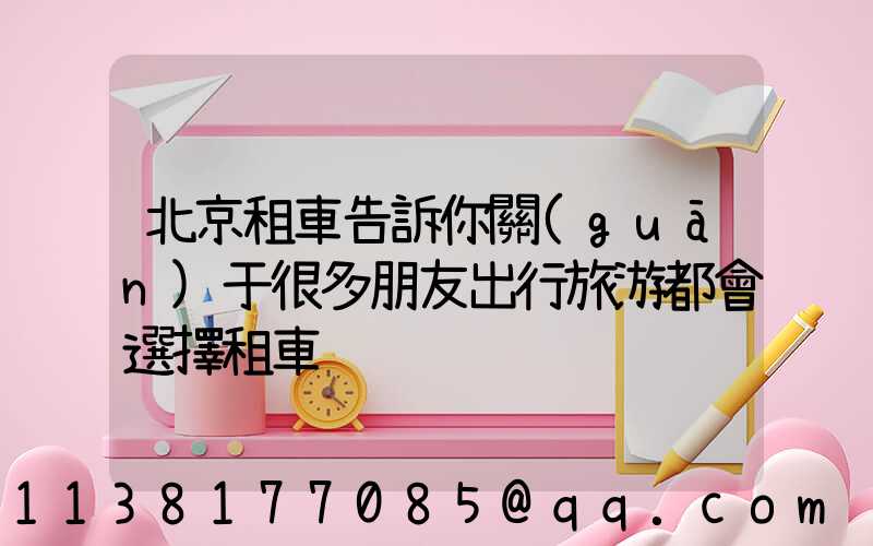 北京租車告訴你關(guān)于很多朋友出行旅游都會選擇租車