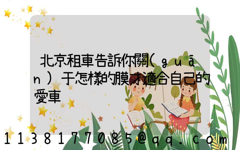 北京租車告訴你關(guān)于怎樣的膜才適合自己的愛車