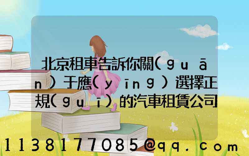 北京租車告訴你關(guān)于應(yīng)選擇正規(guī)的汽車租賃公司