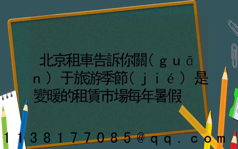 北京租車告訴你關(guān)于旅游季節(jié)是變暖的租賃市場每年暑假