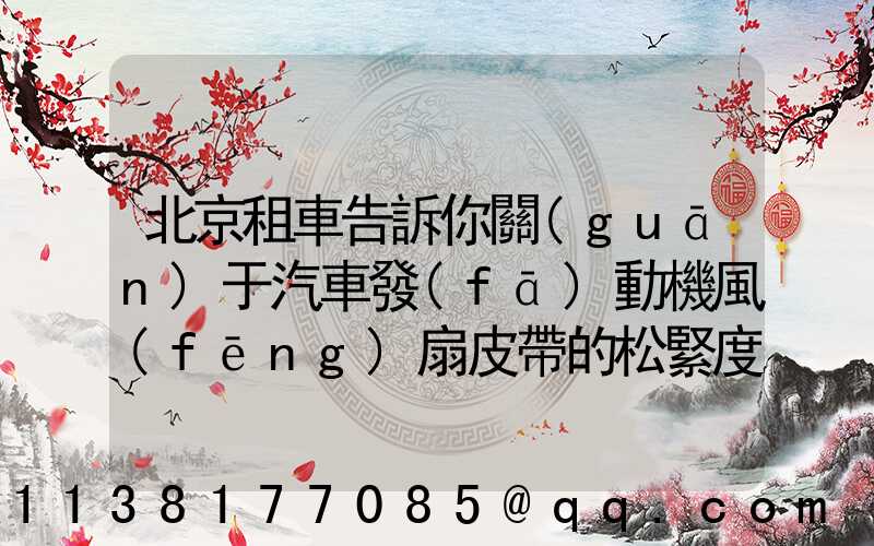 北京租車告訴你關(guān)于汽車發(fā)動機風(fēng)扇皮帶的松緊度應(yīng)符合技術(shù)要求