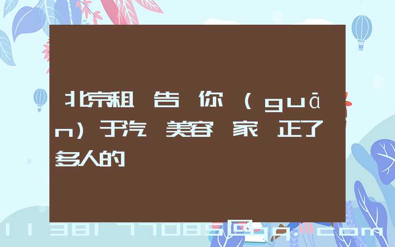 北京租車告訴你關(guān)于汽車美容專家糾正了許多人的一個錯誤觀點