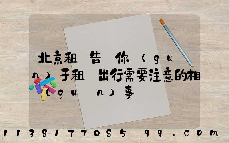北京租車告訴你關(guān)于租車出行需要注意的相關(guān)事項