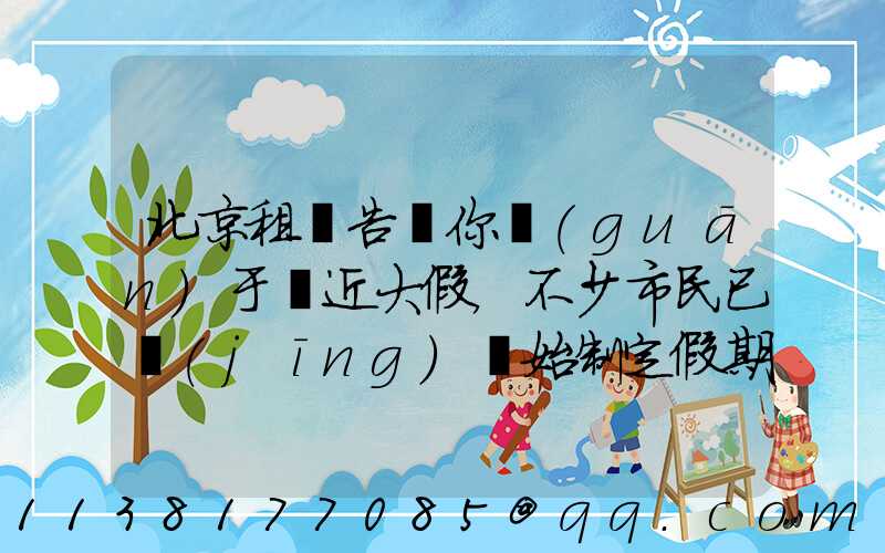 北京租車告訴你關(guān)于臨近大假，不少市民已經(jīng)開始制定假期出游計(jì)劃
