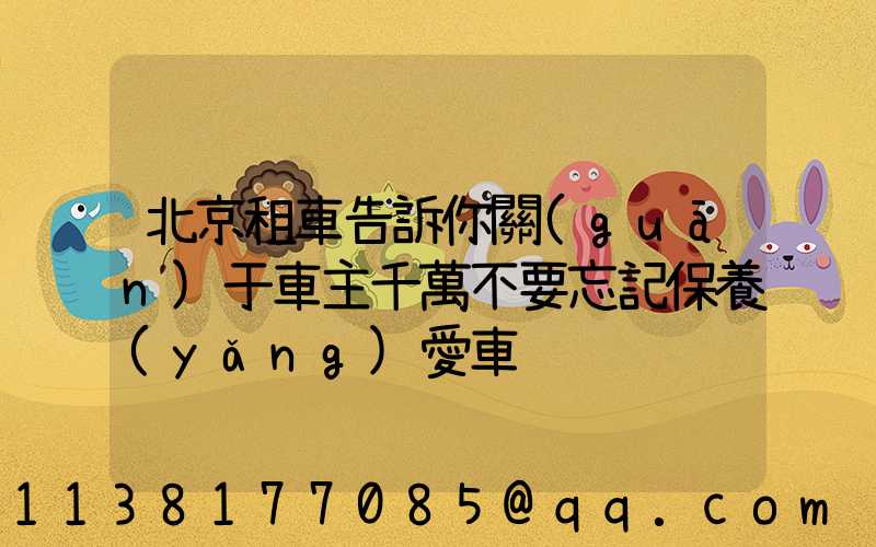 北京租車告訴你關(guān)于車主千萬不要忘記保養(yǎng)愛車