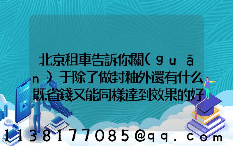 北京租車告訴你關(guān)于除了做封釉外還有什么既省錢又能同樣達到效果的好辦法