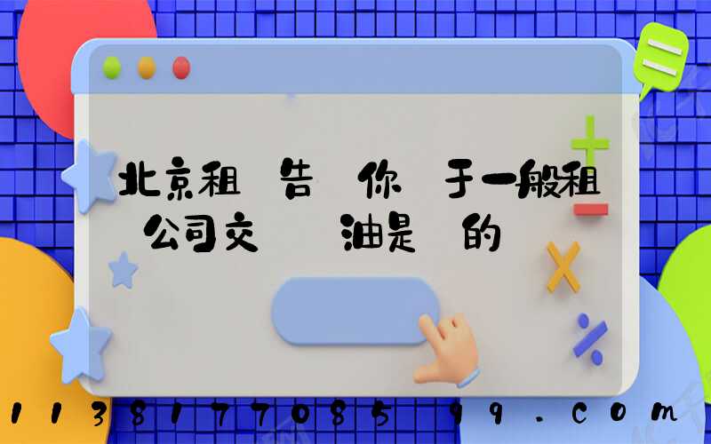 北京租車告訴你關于一般租車公司交車時油是滿的