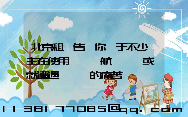 北京租車告訴你關于不少車主在使用車載導航儀時,或許就遭遇過這樣的痛苦經歷