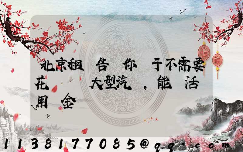 北京租車告訴你關于不需要花錢購買大型汽車，能靈活運用資金