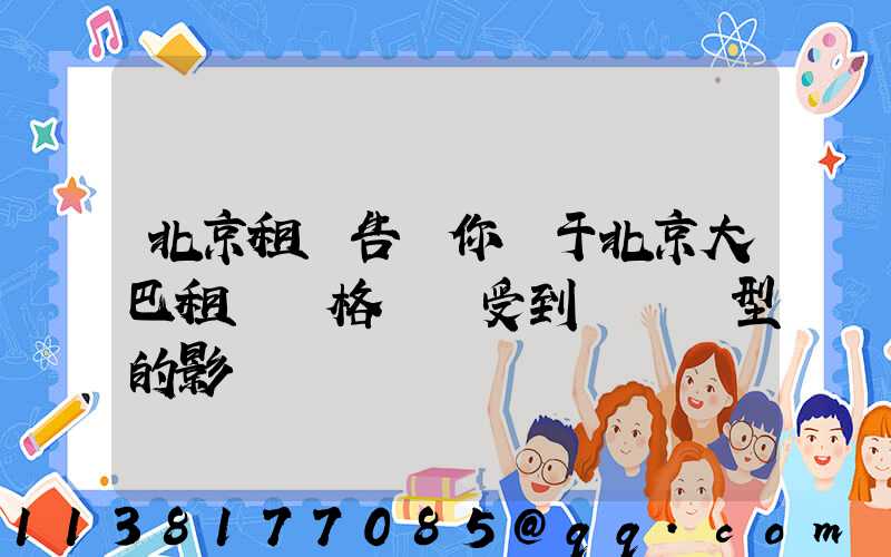 北京租車告訴你關于北京大巴租賃價格還會受到車輛類型的影響