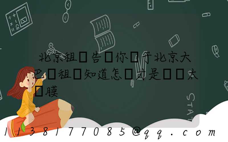 北京租車告訴你關于北京大巴車租賃知道怎樣才是優質太陽膜