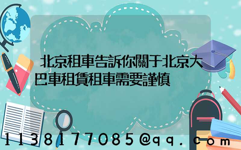 北京租車告訴你關于北京大巴車租賃租車需要謹慎