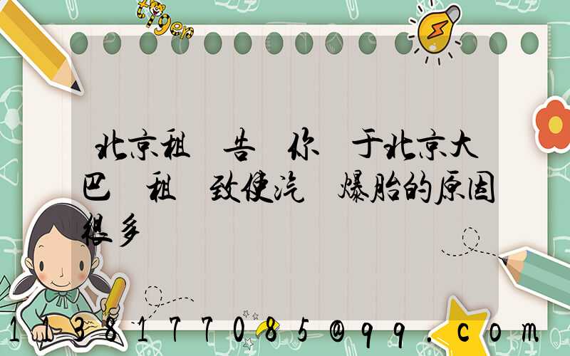 北京租車告訴你關于北京大巴車租賃致使汽車爆胎的原因很多