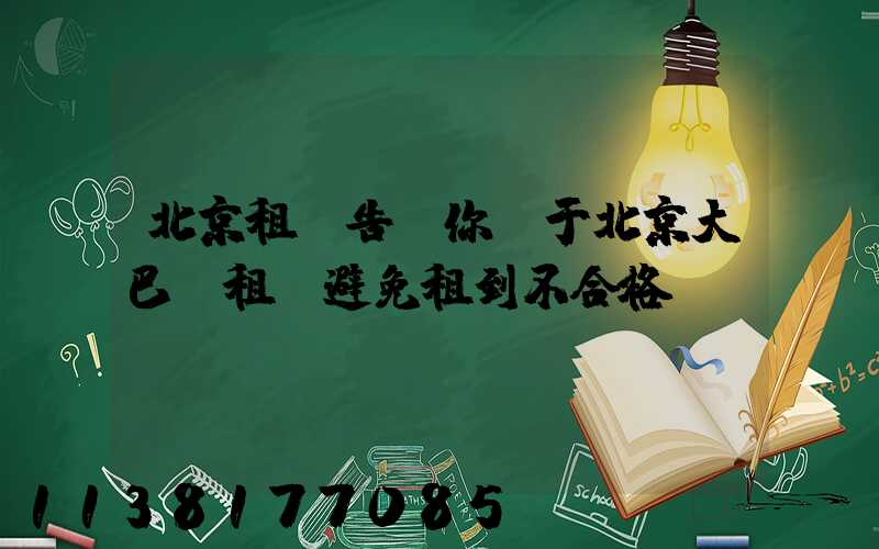 北京租車告訴你關于北京大巴車租賃避免租到不合格車輛