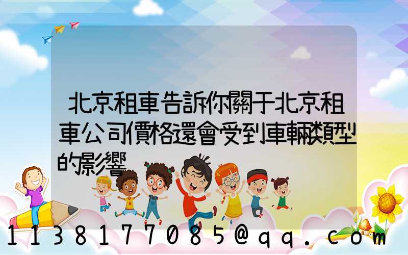北京租車告訴你關于北京租車公司價格還會受到車輛類型的影響