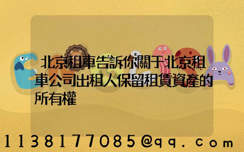 北京租車告訴你關于北京租車公司出租人保留租賃資產的所有權
