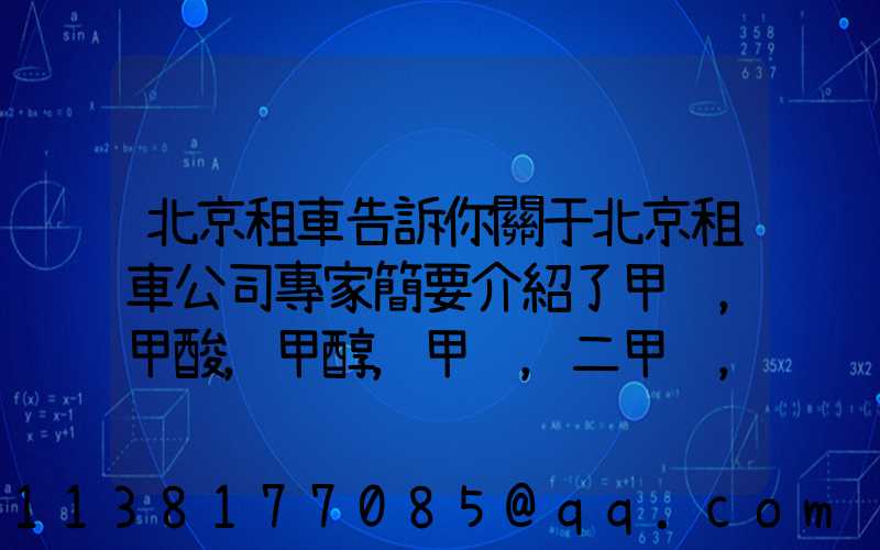 北京租車告訴你關于北京租車公司專家簡要介紹了甲醛，甲酸，甲醇，甲苯，二甲苯，乙二醇等化工溶劑的對車的損害
